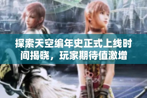 探索天空编年史正式上线时间揭晓，玩家期待值激增
