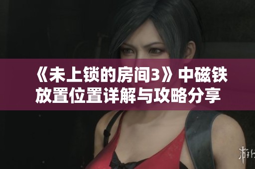 《未上锁的房间3》中磁铁放置位置详解与攻略分享