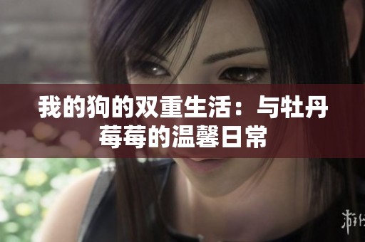 我的狗的双重生活：与牡丹莓莓的温馨日常
