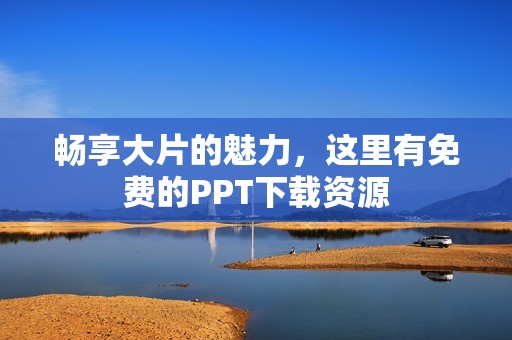 畅享大片的魅力，这里有免费的PPT下载资源