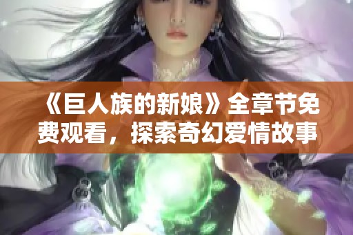 《巨人族的新娘》全章节免费观看，探索奇幻爱情故事的旅程