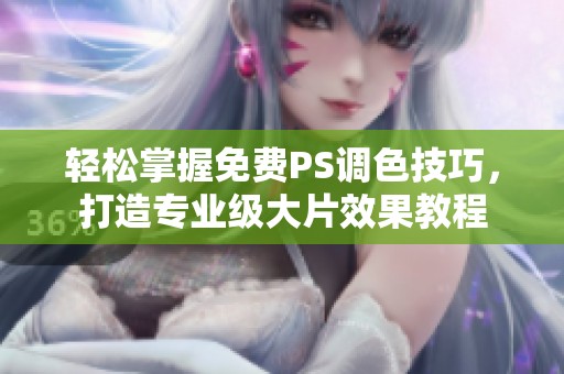 轻松掌握免费PS调色技巧，打造专业级大片效果教程