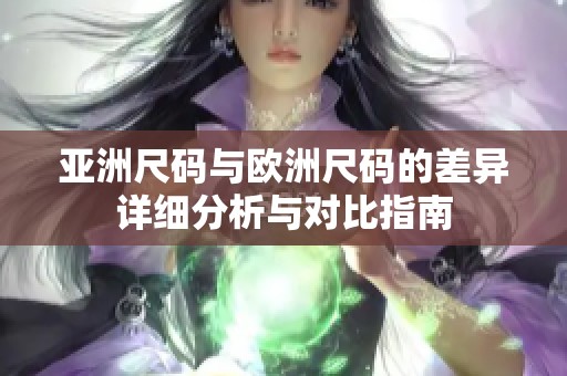 亚洲尺码与欧洲尺码的差异详细分析与对比指南