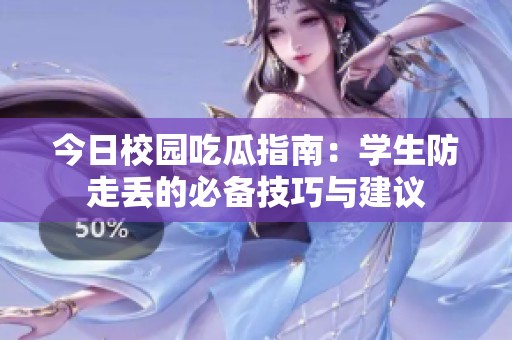 今日校园吃瓜指南：学生防走丢的必备技巧与建议