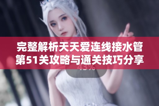 完整解析天天爱连线接水管第51关攻略与通关技巧分享