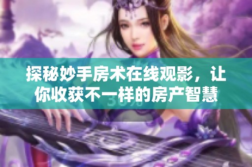 探秘妙手房术在线观影，让你收获不一样的房产智慧