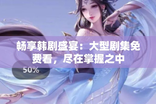 畅享韩剧盛宴：大型剧集免费看，尽在掌握之中