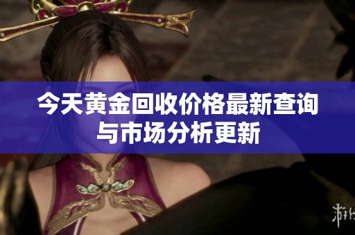 今天黄金回收价格最新查询与市场分析更新