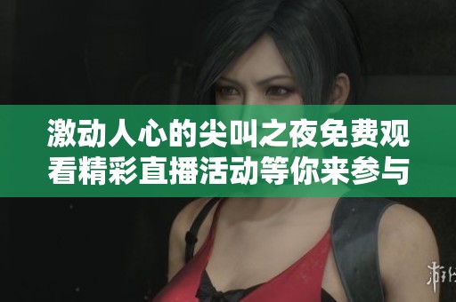 激动人心的尖叫之夜免费观看精彩直播活动等你来参与