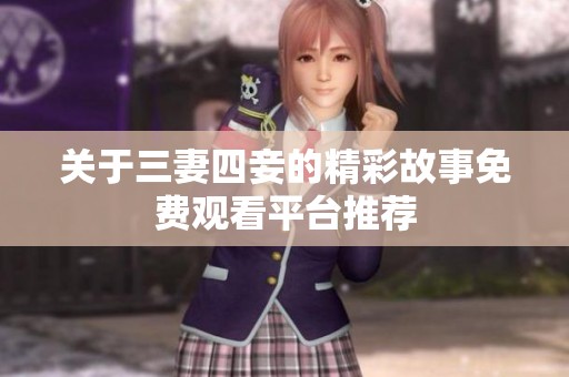 关于三妻四妾的精彩故事免费观看平台推荐