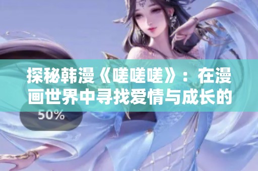 探秘韩漫《嗟嗟嗟》：在漫画世界中寻找爱情与成长的答案