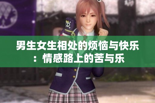 男生女生相处的烦恼与快乐：情感路上的苦与乐