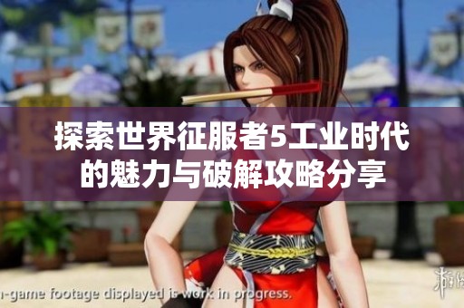 探索世界征服者5工业时代的魅力与破解攻略分享