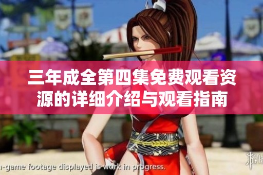 三年成全第四集免费观看资源的详细介绍与观看指南