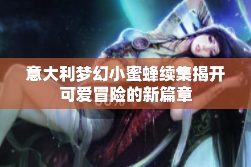意大利梦幻小蜜蜂续集揭开可爱冒险的新篇章