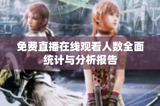免费直播在线观看人数全面统计与分析报告