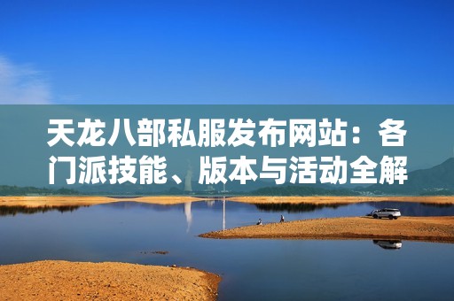 天龙八部私服发布网站：各门派技能、版本与活动全解析