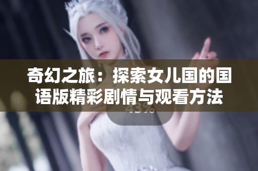 奇幻之旅：探索女儿国的国语版精彩剧情与观看方法