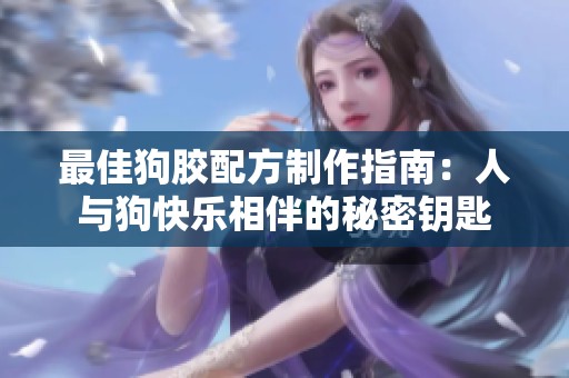 最佳狗胶配方制作指南：人与狗快乐相伴的秘密钥匙