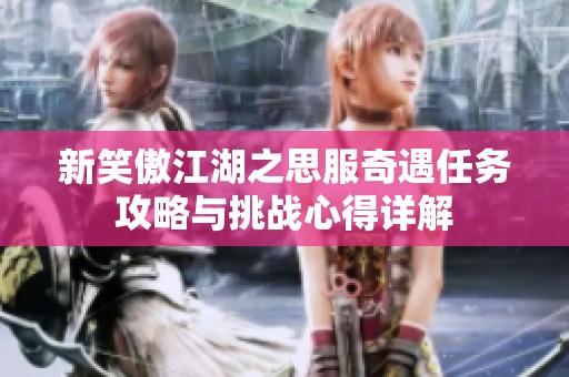 新笑傲江湖之思服奇遇任务攻略与挑战心得详解