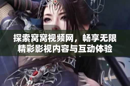 探索窝窝视频网，畅享无限精彩影视内容与互动体验