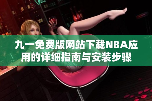 九一免费版网站下载NBA应用的详细指南与安装步骤
