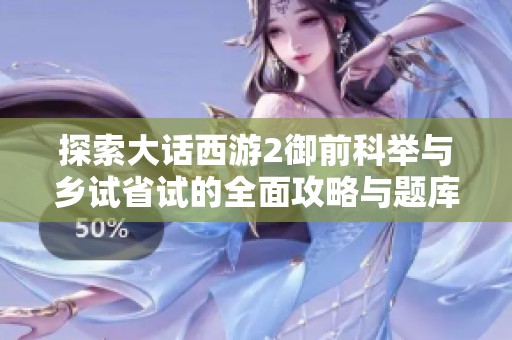 探索大话西游2御前科举与乡试省试的全面攻略与题库解析