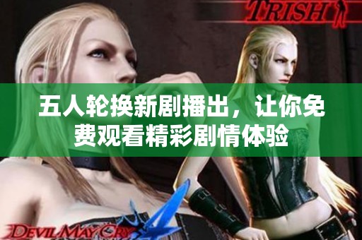 五人轮换新剧播出，让你免费观看精彩剧情体验