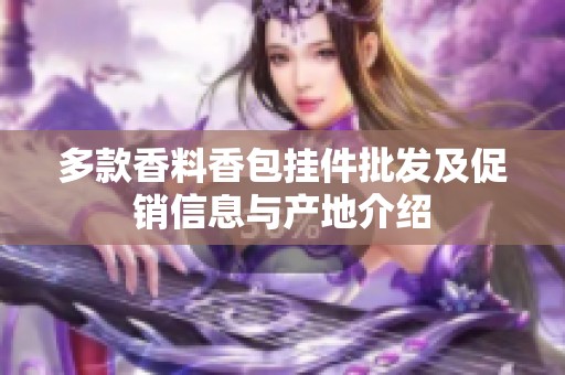 多款香料香包挂件批发及促销信息与产地介绍