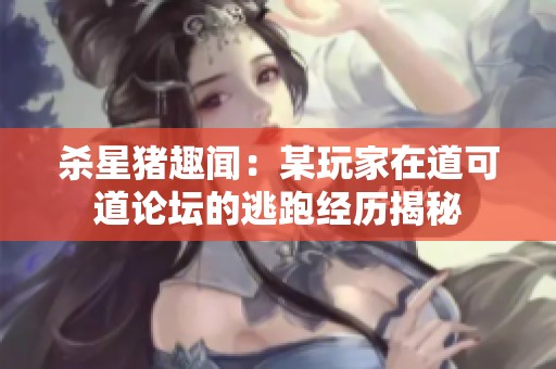 杀星猪趣闻：某玩家在道可道论坛的逃跑经历揭秘