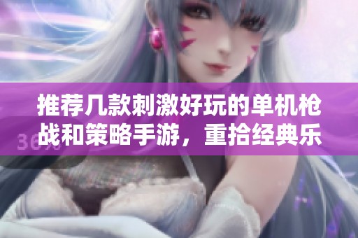 推荐几款刺激好玩的单机枪战和策略手游，重拾经典乐趣