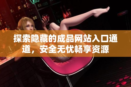 探索隐藏的成品网站入口通道，安全无忧畅享资源