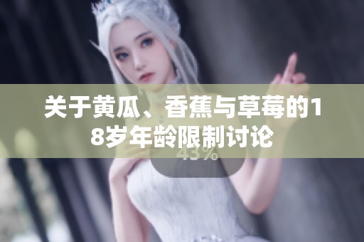 关于黄瓜、香蕉与草莓的18岁年龄限制讨论