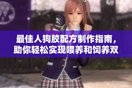 最佳人狗胶配方制作指南，助你轻松实现喂养和饲养双赢