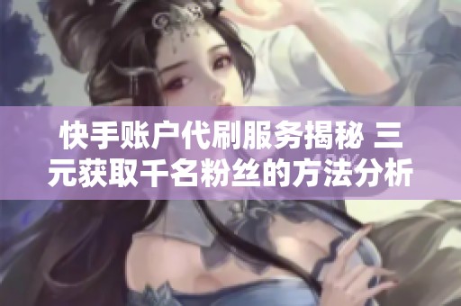 快手账户代刷服务揭秘 三元获取千名粉丝的方法分析