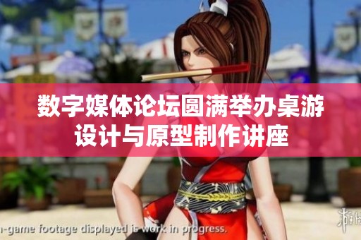 数字媒体论坛圆满举办桌游设计与原型制作讲座