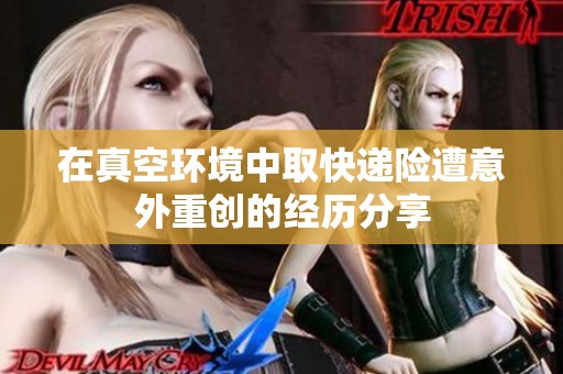 在真空环境中取快递险遭意外重创的经历分享