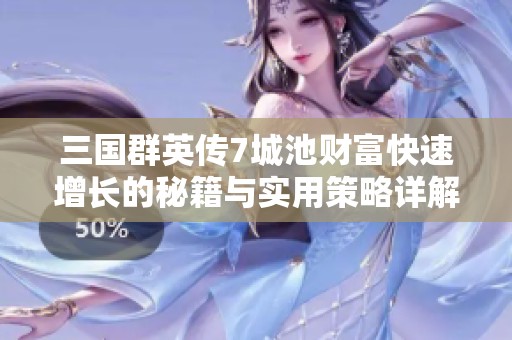 三国群英传7城池财富快速增长的秘籍与实用策略详解