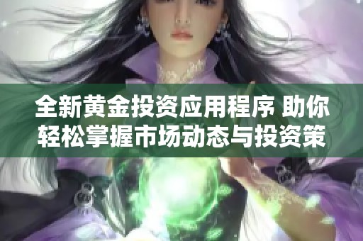全新黄金投资应用程序 助你轻松掌握市场动态与投资策略