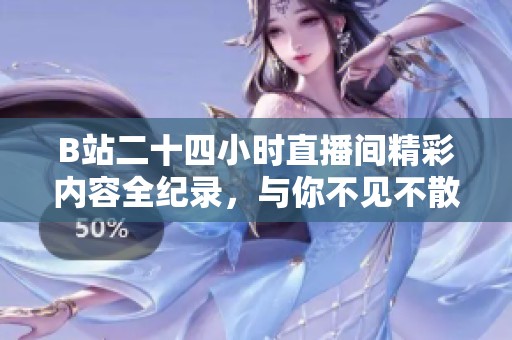 B站二十四小时直播间精彩内容全纪录，与你不见不散