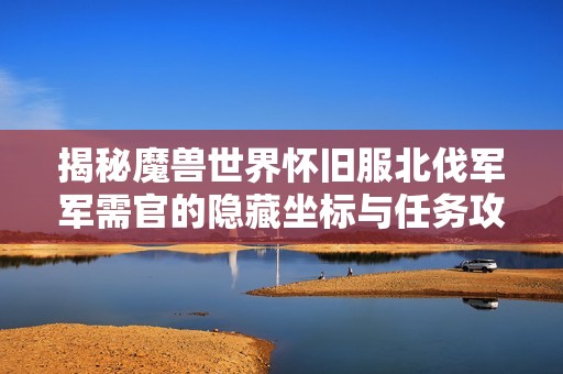 揭秘魔兽世界怀旧服北伐军军需官的隐藏坐标与任务攻略