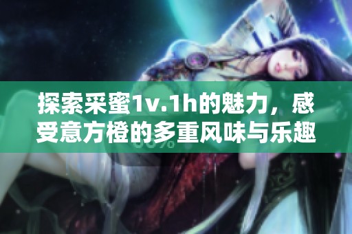 探索采蜜1v.1h的魅力，感受意方橙的多重风味与乐趣