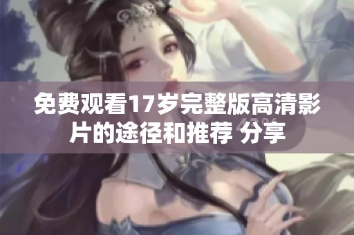 免费观看17岁完整版高清影片的途径和推荐 分享