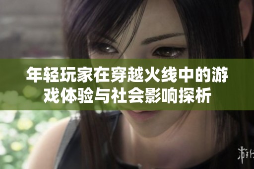 年轻玩家在穿越火线中的游戏体验与社会影响探析