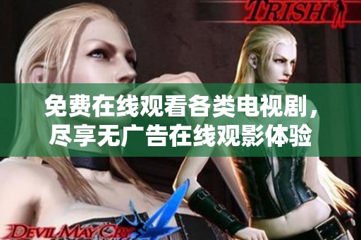 免费在线观看各类电视剧，尽享无广告在线观影体验