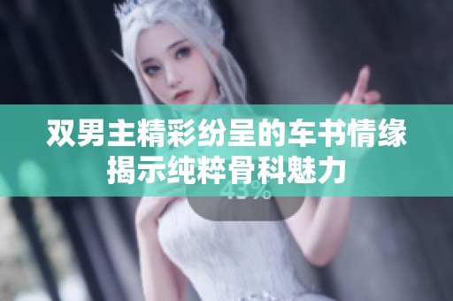 双男主精彩纷呈的车书情缘揭示纯粹骨科魅力