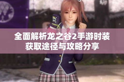 全面解析龙之谷2手游时装获取途径与攻略分享