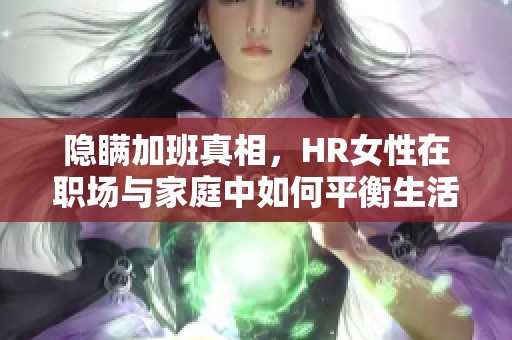 隐瞒加班真相，HR女性在职场与家庭中如何平衡生活