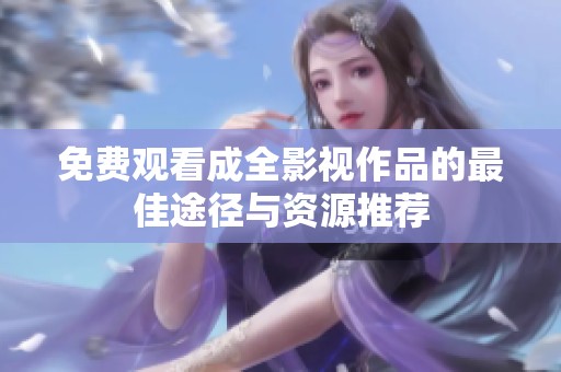 免费观看成全影视作品的最佳途径与资源推荐