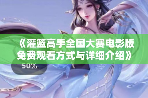 《灌篮高手全国大赛电影版免费观看方式与详细介绍》